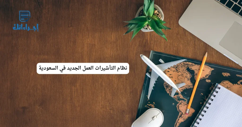 نظام التأشيرات العمل الجديد في السعودية